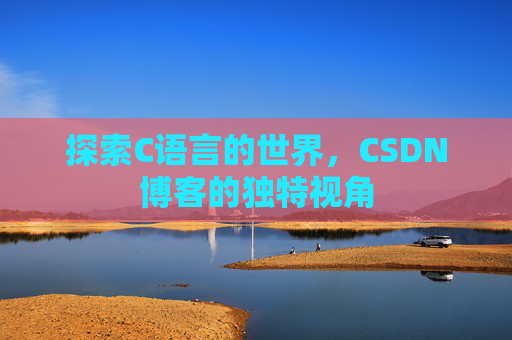 探索C语言的世界，CSDN博客的独特视角